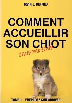 Comment accueillir son chiot étape par étape: Tome 1 - Préparez son arrivée - Irvin J Deffieu - cover