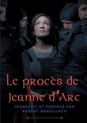 Le procès de Jeanne d'Arc: Transcription complète des interrogatoires de Jeanne d'Arc lors de son procès à Rouen en 1431, établie et préfacée par Robert Brasillach - Robert Brasillach - cover