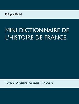 Mini dictionnaire de l'Histoire de France: TOME 5: Directoire - Consulat - 1er Empire - Philippe Bedei - cover