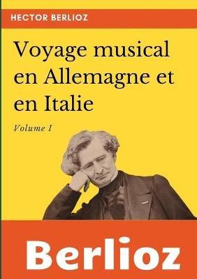 Voyage musical en Allemagne et en Italie: Volume I - Hector Berlioz - cover