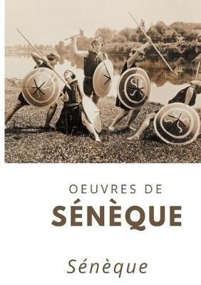 Oeuvres de Seneque: Consolation a Helvie, Marcia et Polybius; De la brievete de la vie; De la colere; De la constance du sage; De la providence; De la vie bienheureuse; Des bienfaits; Fragments; L'Oisivete; Lettres a Lucilius; Petites pieces de vers; Sur l - Seneque - cover