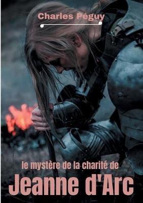 Le Mystère de la charité de Jeanne d'Arc: Jeanne d'Arc vue par l'écrivain, poète et essayiste français Charles Péguy (1873-1914). - Charles Péguy - cover