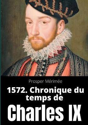 1572. Chronique du temps de Charles IX: le premier et unique roman de Prosper Mérimée - Prosper Mérimée - cover