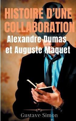 Histoire d'une collaboration: Alexandre Dumas et Auguste Maquet: Les dessous méconnus des grandes oeuvres de Dumas: documents inédits, portraits et fac-similés - Gustave Simon - cover