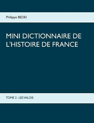 Mini dictionnaire de l'Histoire de France: Tome 2: Les Valois - Philippe Bedei - cover