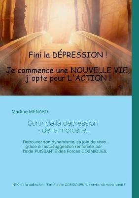 Sortir de la depression - de la morosite...: Retrouver son dynamisme, sa joie de vivre... grace a l'autosuggestion renforcee par l'aide PUISSANTE des Forces COSMIQUES. - Martine Menard - cover