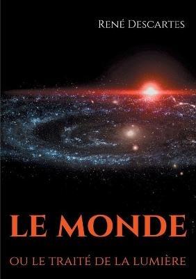 Le Monde ou le traité de la lumière: le premier ouvrage philosophique de Descartes - René Descartes - cover