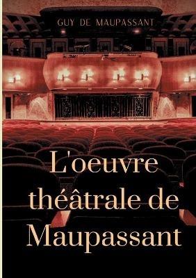L'oeuvre théâtrale de Maupassant: L'Intégrale des pièces - Guy de Maupassant - cover