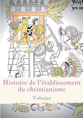 Histoire de l'établissement du christianisme: Un traité de Voltaire contre l'intolérance et le fanatisme religieux - Voltaire - cover