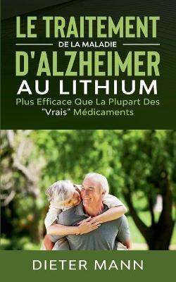 Le Traitement de la Maladie d'Alzheimer au Lithium: Plus Efficace Que La Plupart Des "Vrais" Médicaments - Dieter Mann - cover