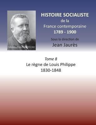 Histoire socialiste de la France Contemporaine: Tome VIII: Le regne de Louis Philippe 1830-1848 - Jean Jaures - cover
