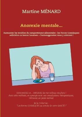 Anorexie mentale...: Surmonter les troubles du comportement alimentaire: les Forces Cosmiques sollicitées en bonne lunaison + l'autosuggestion vous y aideront ! - Martine Ménard - cover