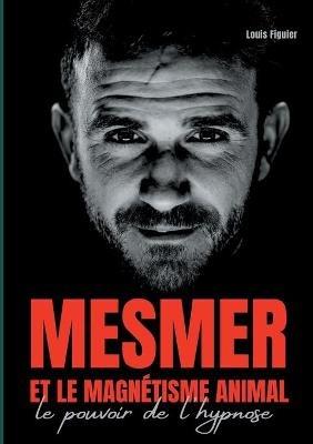 Mesmer et le magnétisme animal: Le pouvoir de l'hypnose - Louis Figuier - cover