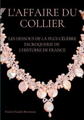 L'Affaire du collier: Les dessous de la plus célèbre escroquerie de l'histoire de France - Frantz Funck-Brentano - cover