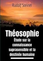 Theosophie, etude sur la connaissance suprasensible et la destinee humaine: Une lecture theosophique et anthroposophique du monde suprasensible