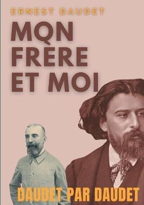 Daudet par Daudet: Mon frère et moi: Alphonse Daudet vu par son frère, l'écrivain Ernest Daudet - Ernest Daudet - cover