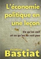 L'économie politique en une leçon: Ce qu'on voit et ce qu'on ne voit pas