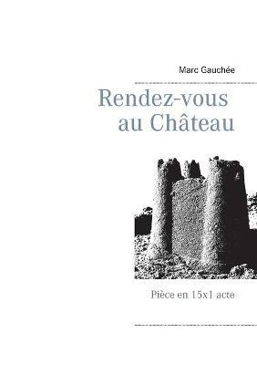 Rendez-vous au Château: Pièce en 15x1 acte - Marc Gauchée - cover