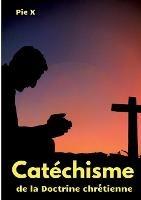 Catechisme de la Doctrine chretienne: Catechisme de Saint Pie X (edition integrale) - Saint Pie X - cover