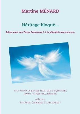 Héritage bloqué...: Faites appel aux Forces Cosmiques & à la télépathie (entre autres). - Martine Ménard - cover