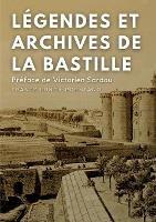 Légendes et archives de la Bastille: Avec une préface M. Victorien Sardou, de l'Académie Française