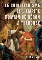 Le Christianisme et l'Empire Romain de Néron à Théodose - Paul Allard - cover