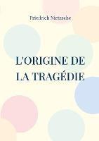 L'Origine de la Tragedie: La Naissance de la Tragedie - Friedrich Wilhelm Nietzsche - cover