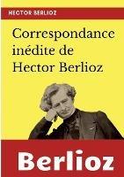 Correspondance inedite de Hector Berlioz - Hector Berlioz - cover