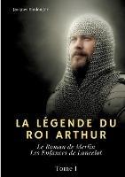 La Légende du roi Arthur: Tome I: Le Roman de Merlin - Les Enfances de Lancelot - Jacques Boulenger - cover