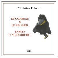 Le corbeau & le regard: Fables d'Aujourd'hui - Christian Robert - cover