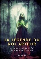 La Legende du roi Arthur: Tome 2: Les amours de Lancelot - Le roman de Galehaut - Jacques Boulenger - cover