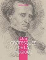 Les grotesques de la musique: un recueil d'articles d'Hector Berlioz parus dans le Journal des debats et la Revue et gazette musicale.