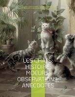 Les chats: Histoire; Moeurs; Observations; Anecdotes: Avec les illustrations de Prosper Mérimée, Eugène Delacroix, Viollet-le-Duc, Edouard Manet, Prisse d'Avennes, Théodule Ribot, Charles Kreutzberger, Gottfried Mind, Hokusai, et l'intégralité des "Études - Prosper Mérimée,Eugène Delacroix,Eugène Viollet-Le-Duc - cover