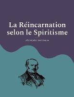 La Reincarnation selon le Spiritisme: la croyance theosophique en la vie apres la mort d'Allan Kardec, codificateur du spiritisme moderne - Allan Kardec,Henri Sausse - cover