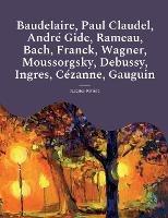 Baudelaire, Paul Claudel, Andre Gide, Rameau, Bach, Franck, Wagner, Moussorgsky, Debussy, Ingres, Cezanne, Gauguin: Les etudes et biographies d'artistes de Jacques Riviere - Jacques Riviere - cover