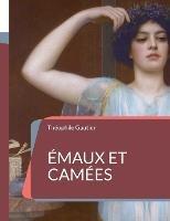 Émaux et Camées: le sommet de l'art poétique de Théophile Gautier - Théophile Gautier - cover
