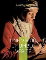 Une vie ou l'Humble verite: Le premier roman de Maupassant - Guy de Maupassant - cover