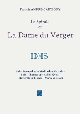 La Spirale et la Dame du Verger: Saint Bernard et la Meditation Mariale - Saint Thomas-sur-Kyll (Treves) - Marienfloss (Sierck) - Marie en Islam - Francis Andre-Cartigny - cover