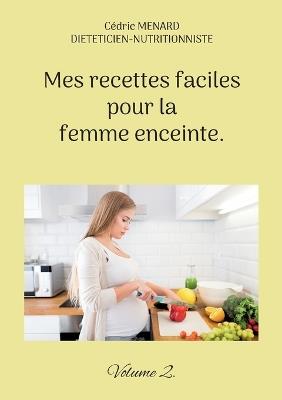 Mes recettes faciles pour la femme enceinte.: Volume 2. - Cédric Menard - cover