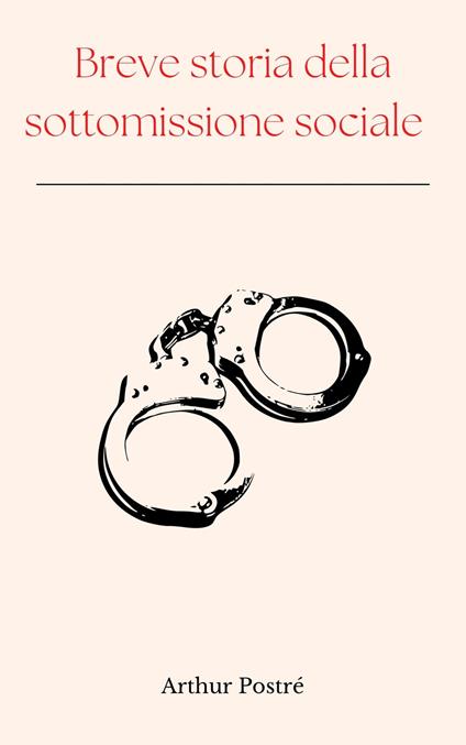 Breve storia della sottomissione sociale - Arthur Postré - ebook
