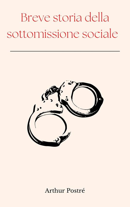 Breve storia della sottomissione sociale - Arthur Postré - ebook