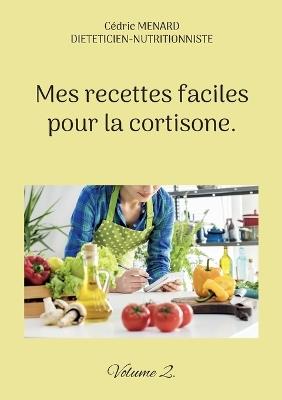 Mes recettes faciles pour la cortisone.: Volume 2. - Cédric Menard - cover