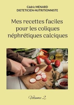 Mes recettes faciles pour les coliques néphrétiques calciques.: Volume 2. - Cédric Menard - cover