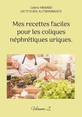 Mes recettes faciles pour les coliques néphrétiques uriques.: Volume 2. - Cédric Menard - cover