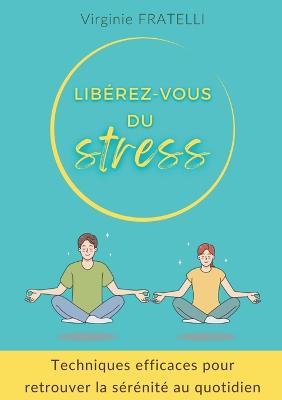 Libérez-vous du stress: Techniques efficaces pour retrouver la sérénité au quotidien - Virginie Fratelli - cover