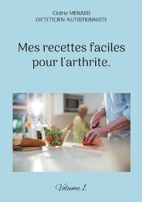 Mes recettes faciles pour l'arthrite.: Volume 1. - Cédric Menard - cover