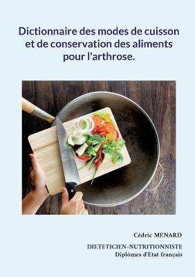 Dictionnaire des modes de cuisson et de conservation des aliments pour l'arthrose. - Cédric Menard - cover
