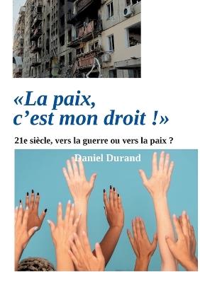 "La paix, c'est mon droit !": 21e siècle, vers la guerre ou vers la paix ? - Daniel Durand - cover