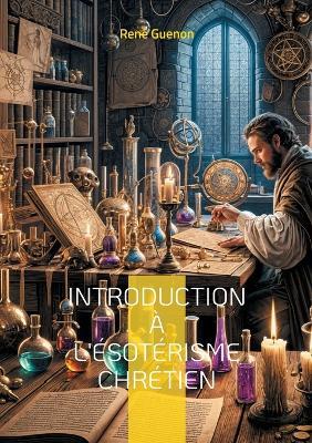 Introduction à l'ésotérisme chrétien: Une exploration de la tradition ésotérique et du symbolisme sacré - René Guenon - cover