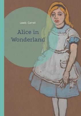 Alice in Wonderland: A Timeless Journey Through Wonderland's Whimsical Realms and Literary Nonsense - Lewis Carroll - cover